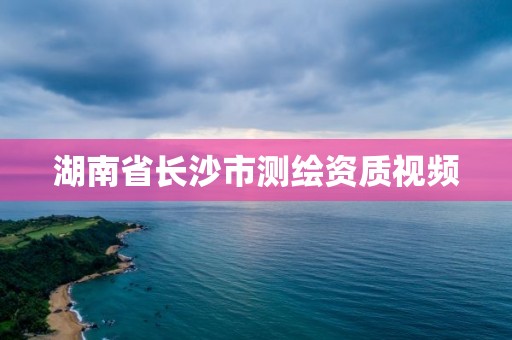 湖南省長沙市測繪資質視頻