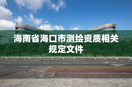 海南省海口市測繪資質相關規定文件