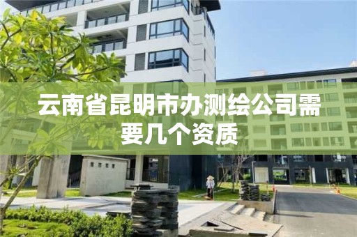 云南省昆明市辦測繪公司需要幾個資質