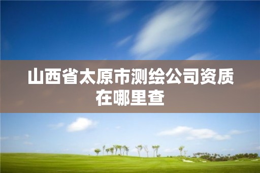 山西省太原市測(cè)繪公司資質(zhì)在哪里查