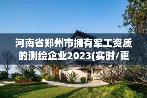 河南省鄭州市擁有軍工資質(zhì)的測繪企業(yè)2023(實時/更新中)