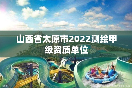 山西省太原市2022測繪甲級資質單位