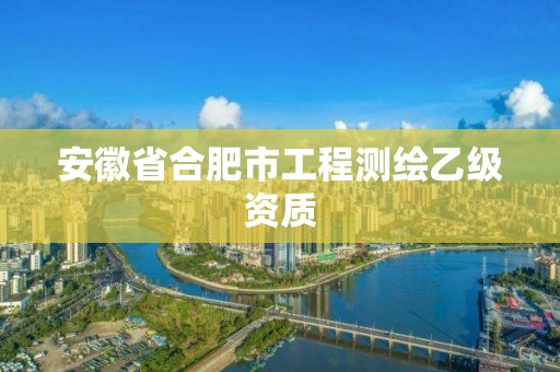 安徽省合肥市工程測繪乙級資質