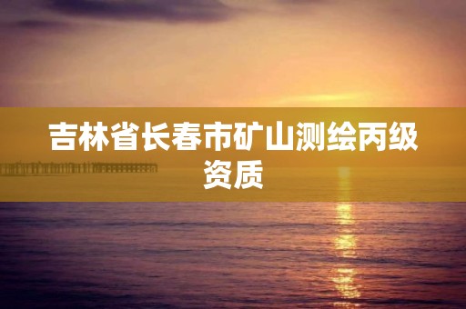 吉林省長春市礦山測繪丙級資質