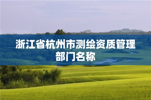 浙江省杭州市測繪資質管理部門名稱