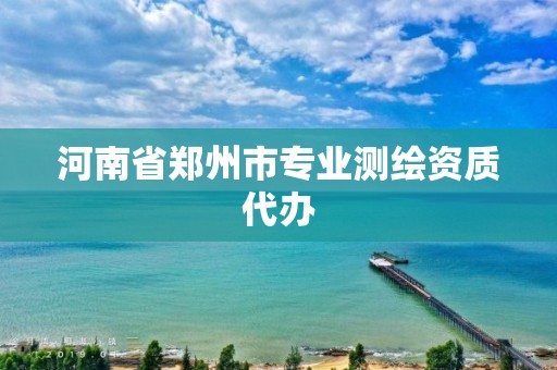 河南省鄭州市專業測繪資質代辦