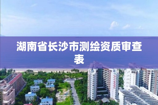 湖南省長沙市測繪資質審查表