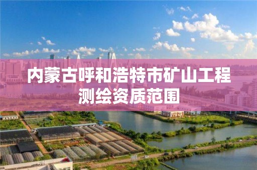 內蒙古呼和浩特市礦山工程測繪資質范圍