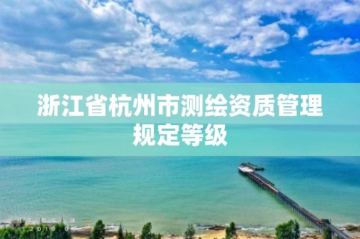 浙江省杭州市測繪資質管理規定等級