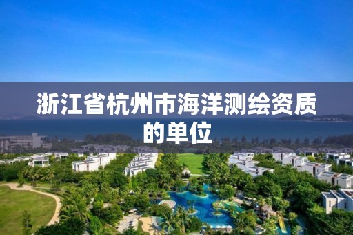 浙江省杭州市海洋測繪資質(zhì)的單位