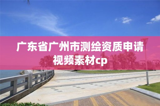 廣東省廣州市測繪資質(zhì)申請視頻素材cp