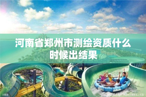 河南省鄭州市測繪資質(zhì)什么時候出結(jié)果