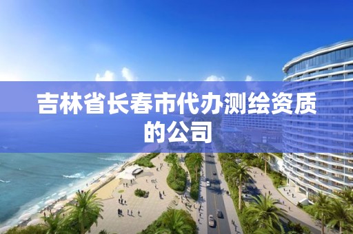 吉林省長春市代辦測繪資質的公司