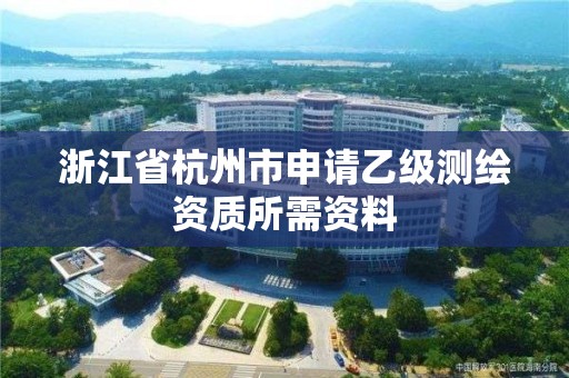 浙江省杭州市申請乙級測繪資質(zhì)所需資料