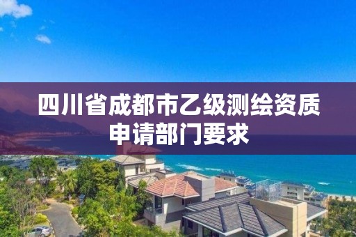 四川省成都市乙級測繪資質申請部門要求