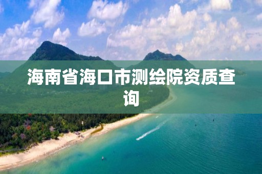 海南省海口市測繪院資質查詢