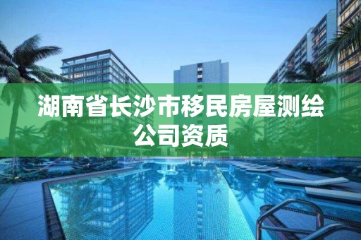 湖南省長沙市移民房屋測繪公司資質