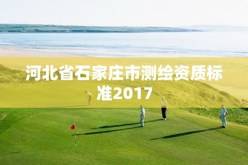 河北省石家莊市測(cè)繪資質(zhì)標(biāo)準(zhǔn)2017