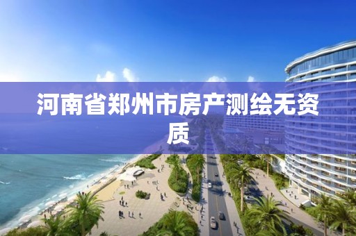 河南省鄭州市房產測繪無資質