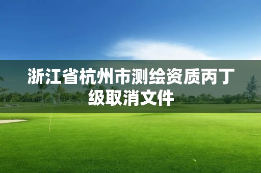 浙江省杭州市測繪資質丙丁級取消文件