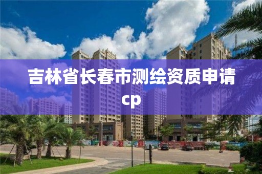 吉林省長春市測繪資質(zhì)申請cp