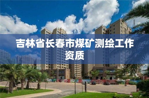 吉林省長春市煤礦測繪工作資質(zhì)