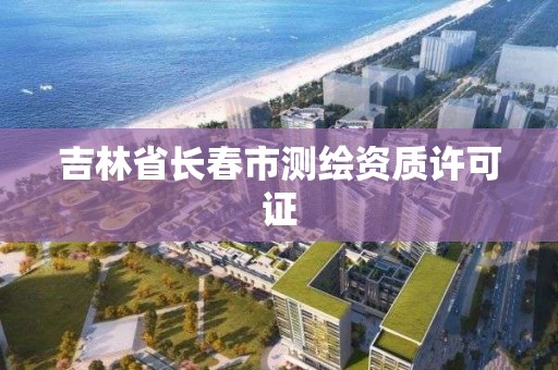 吉林省長春市測繪資質許可證