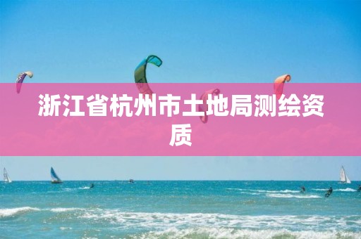 浙江省杭州市土地局測繪資質