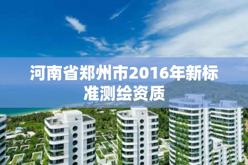 河南省鄭州市2016年新標準測繪資質(zhì)