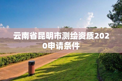 云南省昆明市測繪資質2020申請條件