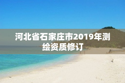 河北省石家莊市2019年測繪資質修訂