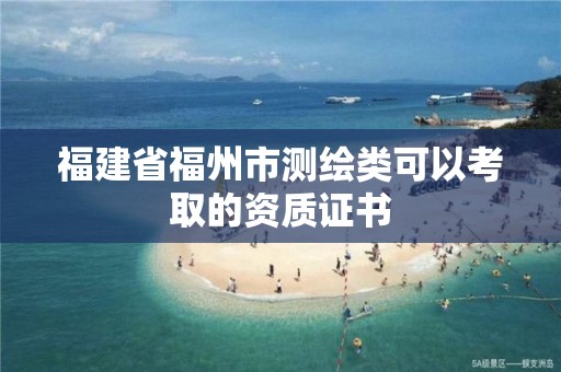 福建省福州市測繪類可以考取的資質證書