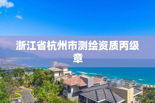 浙江省杭州市測(cè)繪資質(zhì)丙級(jí)章