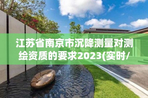 江蘇省南京市沉降測量對測繪資質的要求2023(實時/更新中)