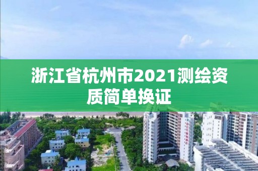 浙江省杭州市2021測(cè)繪資質(zhì)簡(jiǎn)單換證