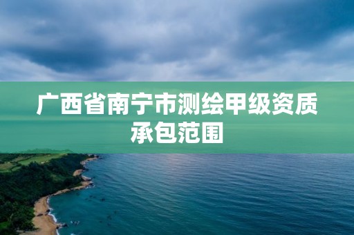 廣西省南寧市測繪甲級資質承包范圍