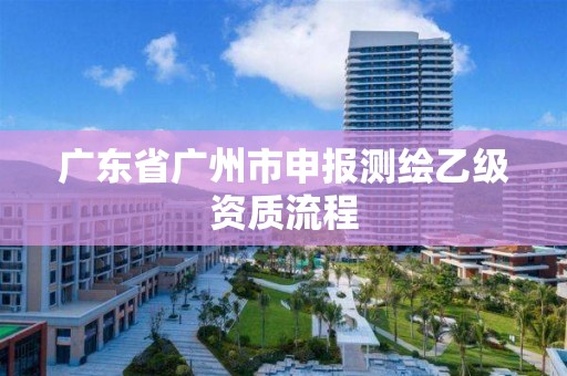 廣東省廣州市申報測繪乙級資質流程