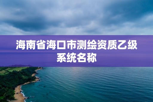 海南省海口市測繪資質(zhì)乙級系統(tǒng)名稱