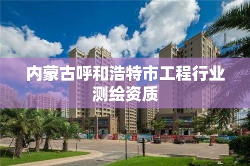 內蒙古呼和浩特市工程行業測繪資質