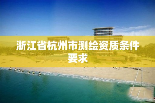 浙江省杭州市測繪資質條件要求