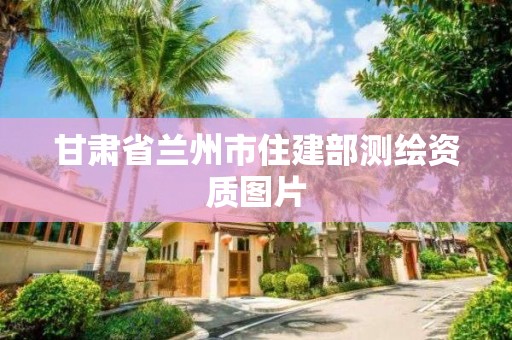 甘肅省蘭州市住建部測繪資質圖片