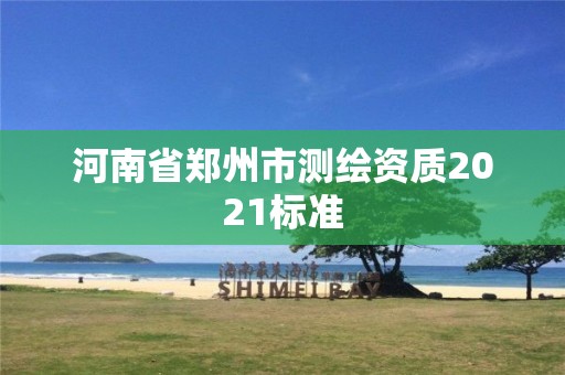 河南省鄭州市測繪資質2021標準