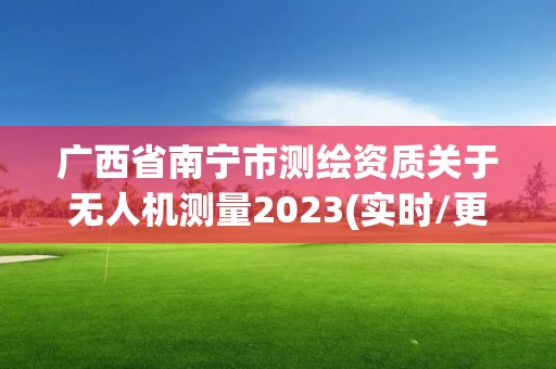 廣西省南寧市測繪資質關于無人機測量2023(實時/更新中)