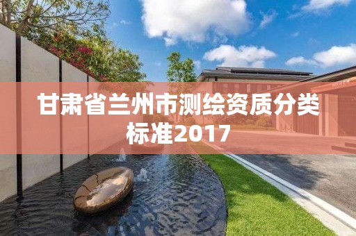 甘肅省蘭州市測繪資質分類標準2017