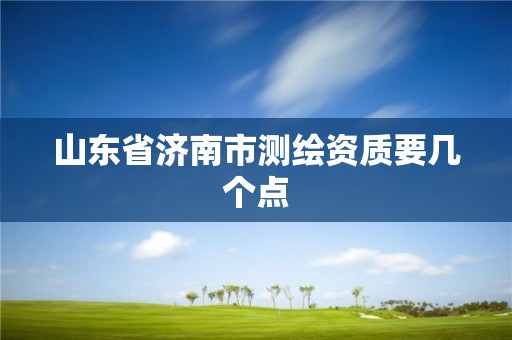 山東省濟(jì)南市測(cè)繪資質(zhì)要幾個(gè)點(diǎn)