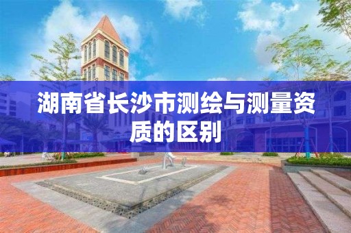 湖南省長沙市測繪與測量資質的區別