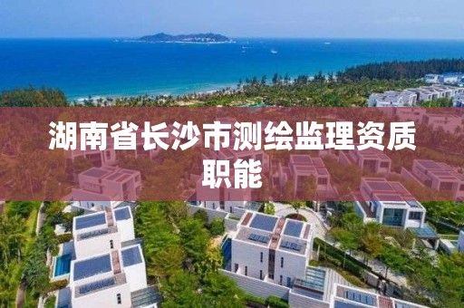 湖南省長沙市測繪監理資質職能