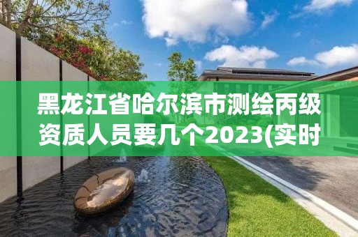 黑龍江省哈爾濱市測繪丙級(jí)資質(zhì)人員要幾個(gè)2023(實(shí)時(shí)/更新中)