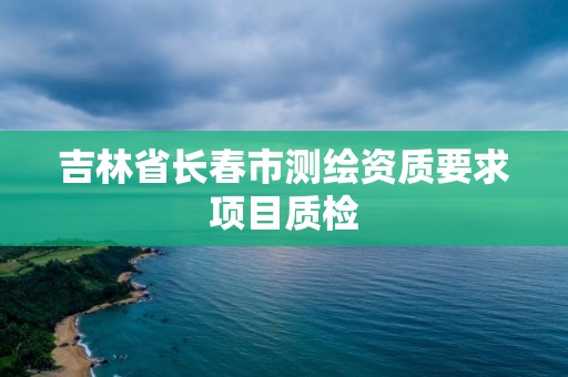 吉林省長春市測繪資質要求項目質檢