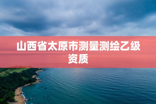 山西省太原市測量測繪乙級資質(zhì)